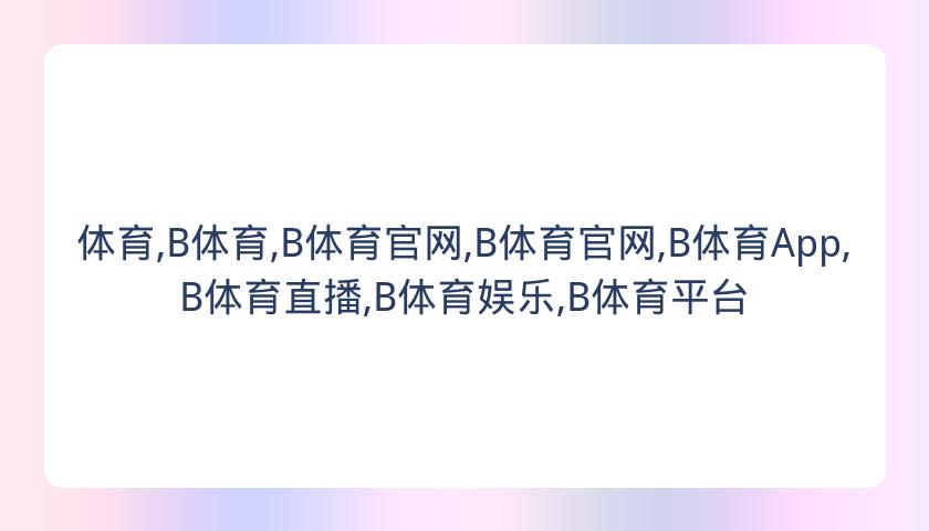 体育,B体育,B体育官网,B体育官网,B体育App,B体育直播,B体育娱乐,B体育平台